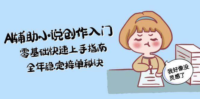 AI辅助小说创作入门，零基础快速上手指南，全年稳定接单秘诀-洛柒笔记