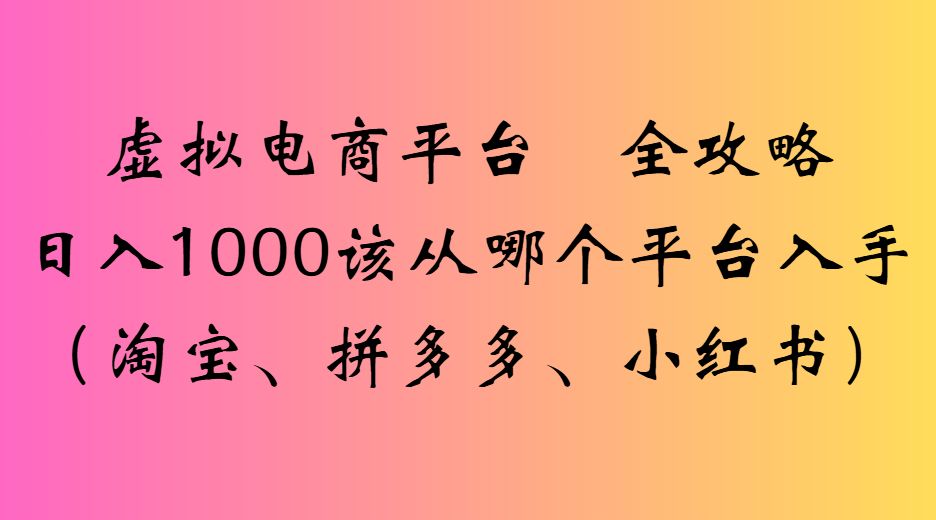虚拟电商平台 全攻略日入1000该从哪个平台入手(淘宝、拼多多、小红书)-洛柒笔记