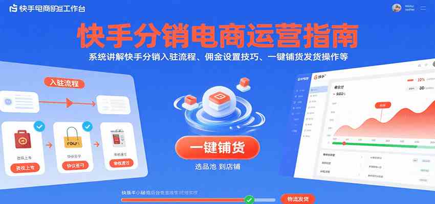 快手分销电商运营指南，系统讲解快手分销入驻流程、佣金设置技巧、一键铺货发货操作等-洛柒笔记