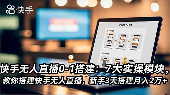 （16694期）快手无人直播0-1搭建：7大实操模块，教你搭建快手无人直播，新手3天搭建月入2万+-洛柒笔记