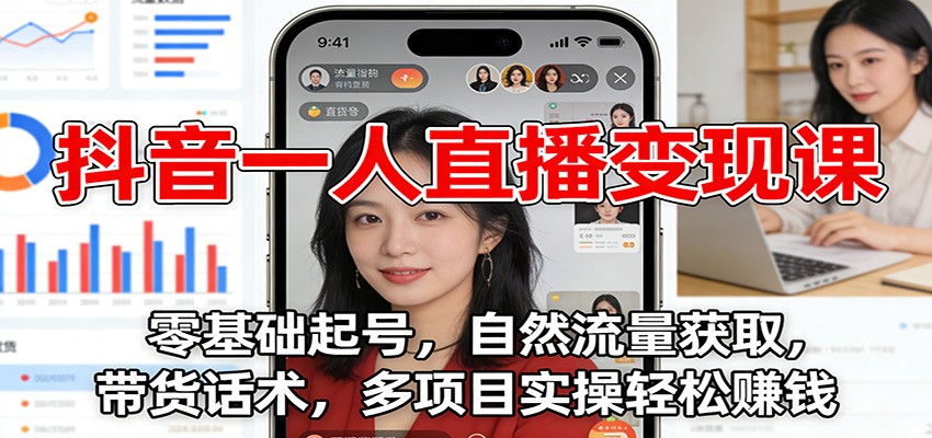 抖音一人直播变现课：零基础起号，自然流量获取，带货话术，多项目实操轻松赚钱-洛柒笔记