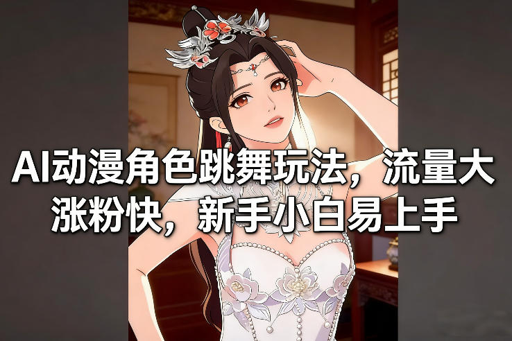 AI动漫角色跳舞玩法，流量大涨粉快，新手小白易上手-洛柒笔记