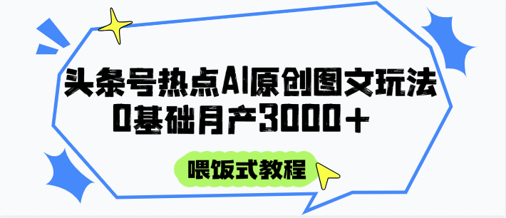 头条号热点AI图文攻略，喂饭式教程+0基础月产3000+-洛柒笔记