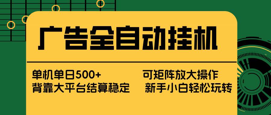 （17541期） 广告全自动挂机 单机单日500+ 矩阵放大 背靠大平台 绿色稳定 新手小白轻松玩转-洛柒笔记