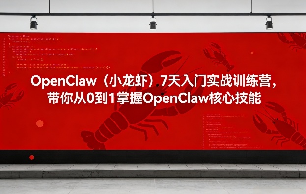 OpenClaw（小龙虾）7天入门实战训练营，带你从0到1掌握OpenClaw核心技能-洛柒笔记