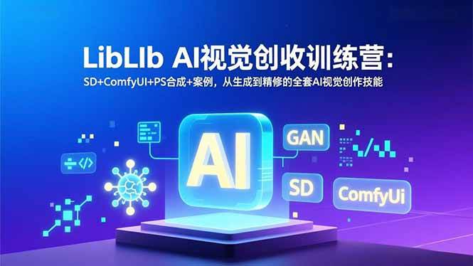 （16983期）LibLIb AI视觉创收训练营：SD+ComfyUI+PS合成+案例，从生成到精修的全套AI视觉创作技能-洛柒笔记