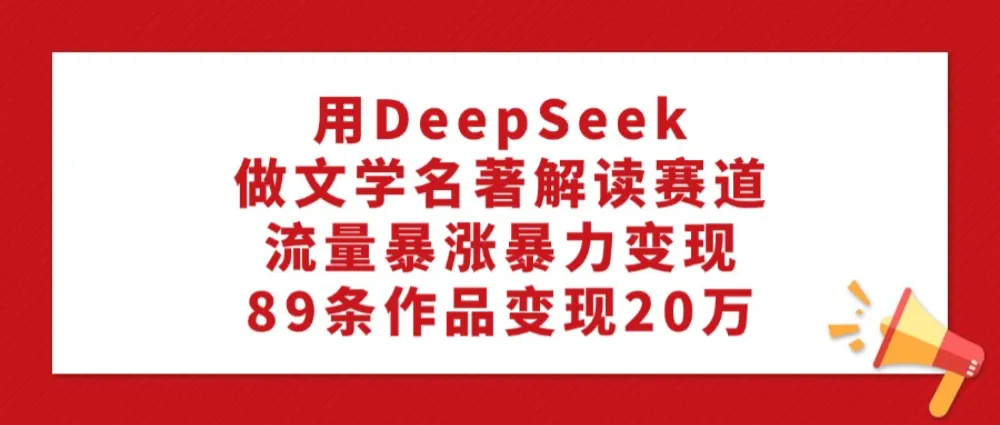 利用DeepSeek做文学名著解读赛道，流量暴涨暴力变现，89条作品变现20万-洛柒笔记