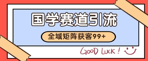 国学赛道精准拓客，自热矩阵日引99+ 获客SOP【揭秘】-洛柒笔记