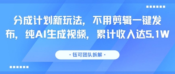 分成计划新玩法，不用剪辑一键发布，纯AI生成视频，累计收入达5.1W-洛柒笔记