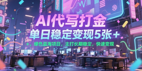 AI代写打金，单日稳定变现5张+，绿色蓝海项目，主打长期稳定，快速变现【揭秘】-洛柒笔记