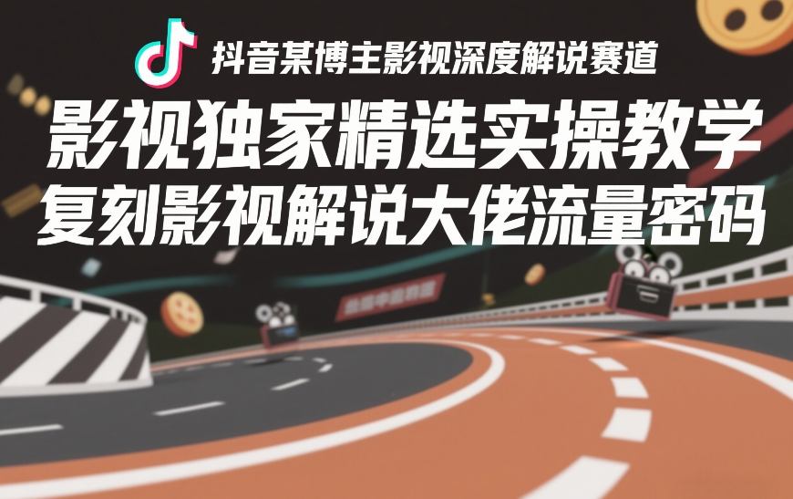 抖音某博主影视深度解说赛道，影视独家精选实操教学，复刻影视解说大佬流量密码-洛柒笔记