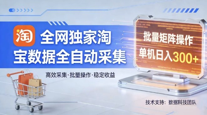 全网独家，淘宝数据全自动采集项目，批量可矩阵，单机轻松日入300【揭秘】-洛柒笔记