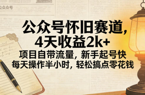 公众号怀旧赛道，4天收益2k+，项目自带流量，新手起号快，每天操作半小时，轻松搞点零花钱-洛柒笔记