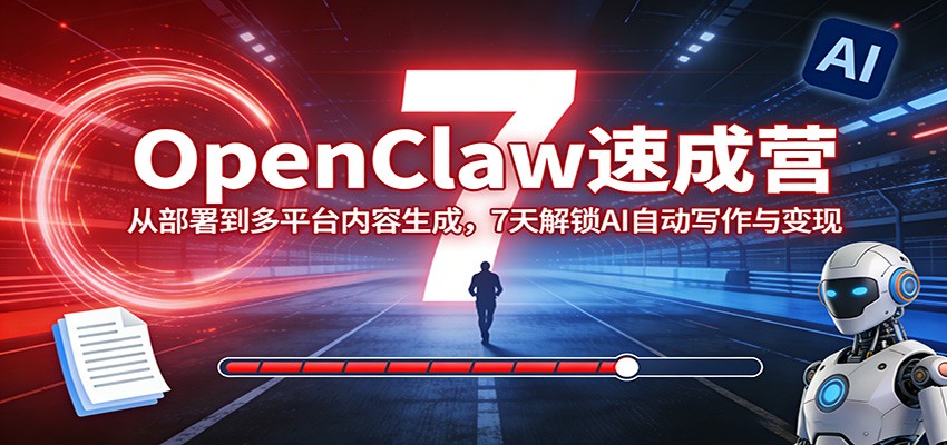 OpenClaw速成营：从部署到多平台内容生成，7天解锁AI自动写作与变现-洛柒笔记