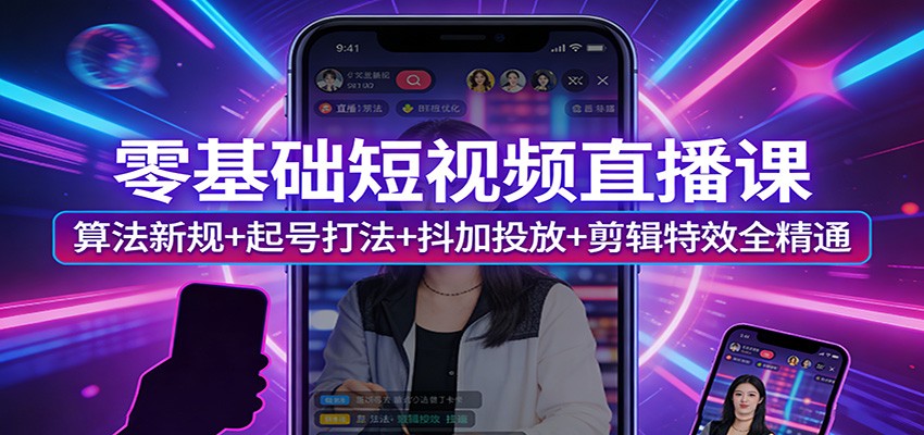 零基础短视频直播课：算法新规+起号打法+抖加投放+剪辑特效全精通-洛柒笔记