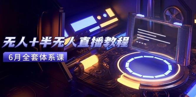 无人+半无人直播教程：AI工具+场景搭建，0到1掌握核心技术(6月更新)-洛柒笔记