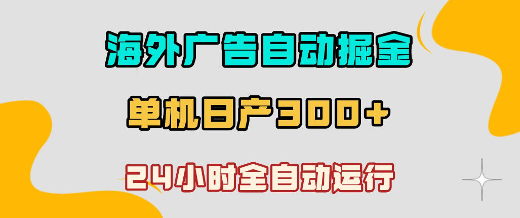 海外广告自动掘金，单台电脑日产300+，小白可操作，24小时全自动运行【揭秘】-洛柒笔记