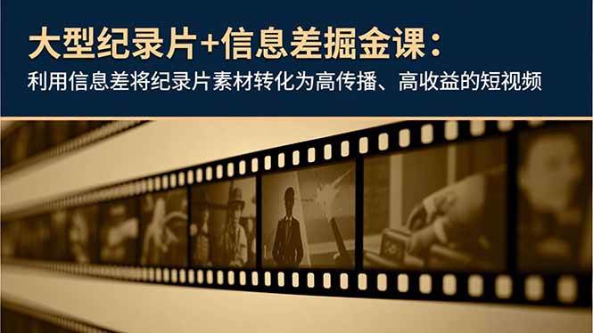 （16741期）大型纪录片+信息差掘金课：利用信息差将纪录片素材转化为高传播、高收益的短视频-洛柒笔记