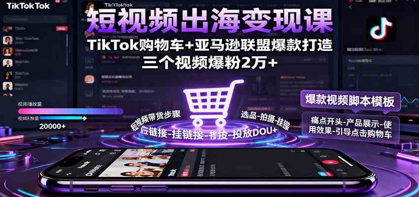短视频出海变现课：TikTok购物车+亚马逊联盟爆款打造，三个视频爆粉2万+-洛柒笔记