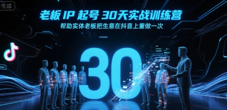 老板IP起号30天实战训练营，帮助实体老板把生意在抖音上重做一次-洛柒笔记