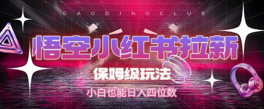 悟空小红书拉新，保姆级玩法，小白也能日入四位数-洛柒笔记