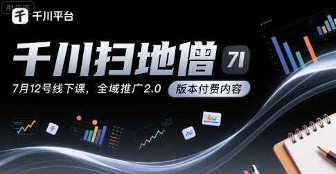 千川扫地僧7月12号线下课，千川投放，全域推广2.0版本付费内容-洛柒笔记