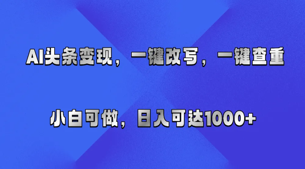 AI头条变现，一键改写、一键查重，小白可做，日入可达1000+-洛柒笔记