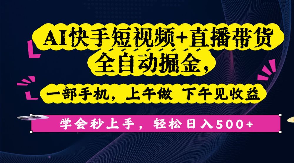 AI快手短视频+直播带货全自动掘金，一部手机，上午做 下午见收益，学会秒上手，轻松日入500+!-洛柒笔记