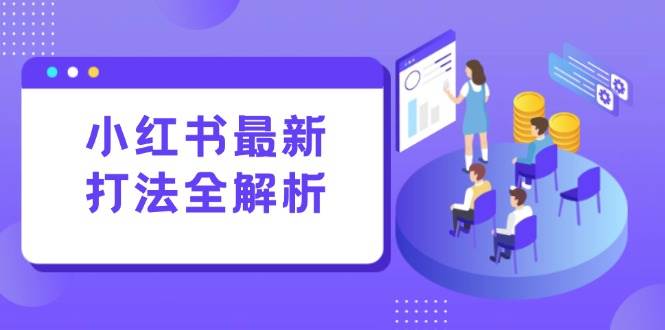 小红书最新打法线下课：笔记生产+评论运营，打造标准化流量增长引擎-洛柒笔记