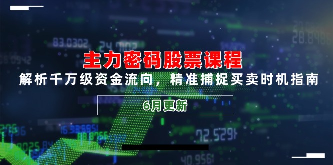 主力密码股票课程，解析千万级资金流向，精准捕捉买卖时机指南(6月更新-洛柒笔记
