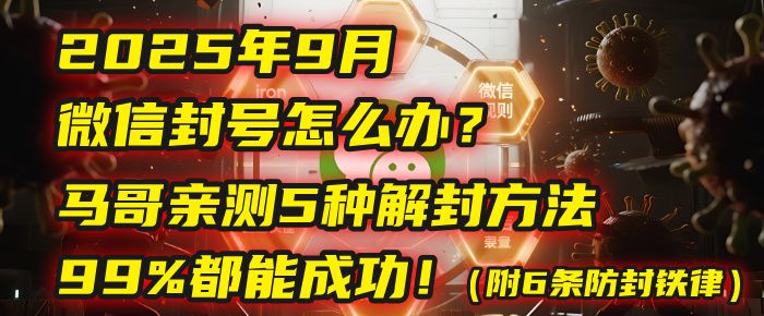 2025年9月微信封号怎么办？马哥亲测5种解封方法，99%都能成功！（附6条防封铁律）-洛柒笔记