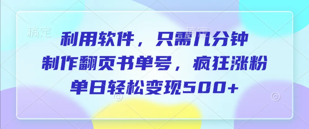 利用软件，作翻页书单号，只需几分钟，制疯狂涨粉，单日轻松变现500+-洛柒笔记