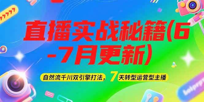 2025直播实战秘籍(6-7月更新)：自然流千川双引擎打法，7天转型运营型主播-洛柒笔记