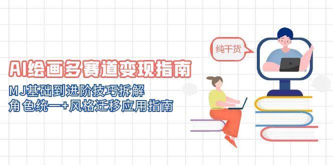 （14797期）AI绘画多赛道变现指南：MJ基础到进阶技巧拆解，角色统一+风格迁移应用指南-洛柒笔记