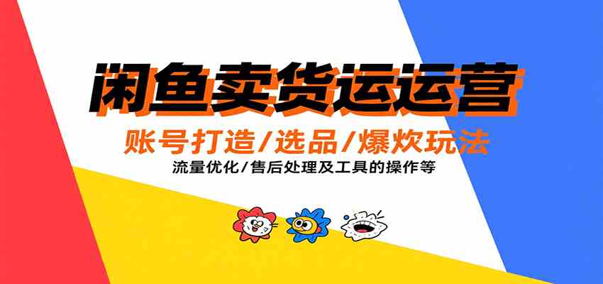 闲鱼卖货运营，账号打造/选品/爆款玩法/流量优化/售后处理及工具实操等-洛柒笔记