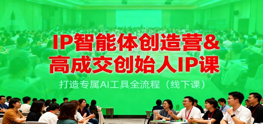 IP智能体创造营&高成交创始人IP课，打造专属AI工具全流程（线下课）-洛柒笔记
