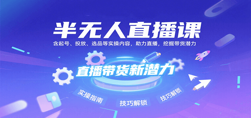 半无人直播课：含起号、投放、选品等实操内容，挖掘直播带货潜力（更新8月）-洛柒笔记