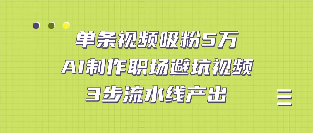 单条视频吸粉5万！AI制作职场避坑视频，3步流水线产出-洛柒笔记