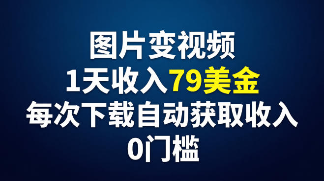 图片变视频，1天收入79美刀，每次下载自动获取收入，0门槛-洛柒笔记