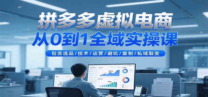 拼多多虚拟电商从0到1全域实操课，包含选品/技术/运营/避坑/复制/私域裂变-洛柒笔记