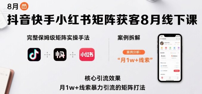 抖音快手小红书矩阵获客8月线下课，完整保姆级矩阵实操手法与案例拆解，月1w+线索暴力引流的矩阵打法-洛柒笔记