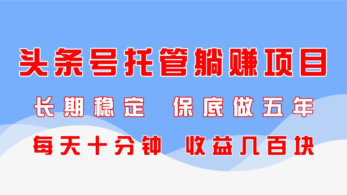 （14635期）头条号托管躺赚项目，长期稳定，可做五年，每天十分钟，收益几百块-洛柒笔记