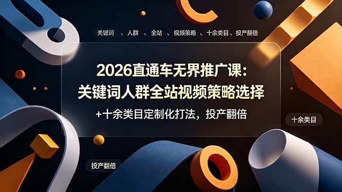 （19100期）2026直通车无界推广课：关键词人群全站视频策略选择+十余类目定制化打法，投产翻倍-洛柒笔记