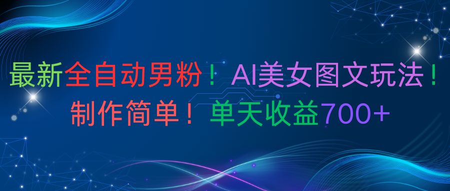 最新全自动男粉！AI美女图文玩法！制作简单！单天收益700+-洛柒笔记