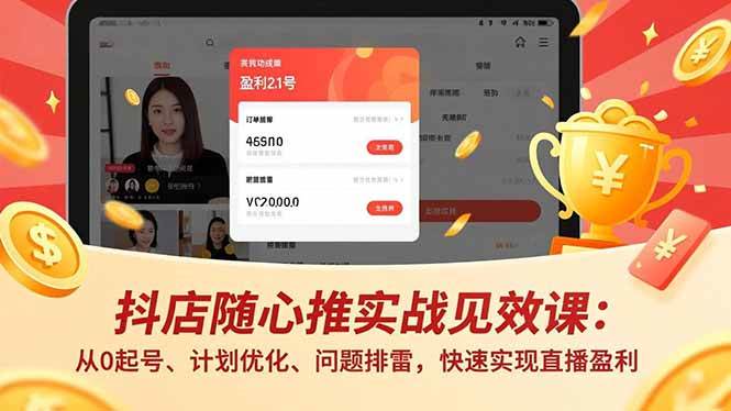 （16726期）抖店随心推实战见效课：从0起号、计划优化、问题排雷，快速实现直播盈利-洛柒笔记