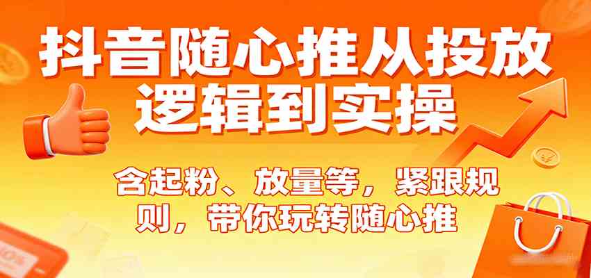 抖音随心推从投放逻辑到实操，含起粉、放量等，紧跟规则，带你玩转随心推-洛柒笔记