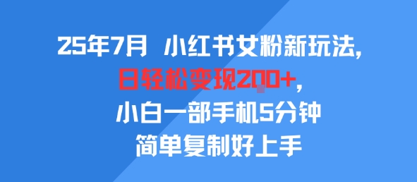 25年7月小红书女粉新玩法，公域转私域变现，日轻松变现2张+，5分钟简单复制好上手-洛柒笔记
