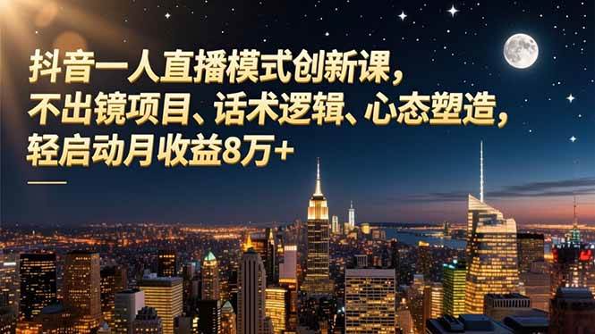 （16750期）抖音一人直播模式创新课，不出镜项目、话术逻辑、心态塑造，轻启动月收益8万+-洛柒笔记