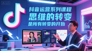抖音运营系列课程，思维的转变，是所有转变的开始-洛柒笔记