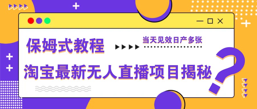 淘宝最新无人直播项目揭秘，保姆式教程，当天见效日产多张-洛柒笔记